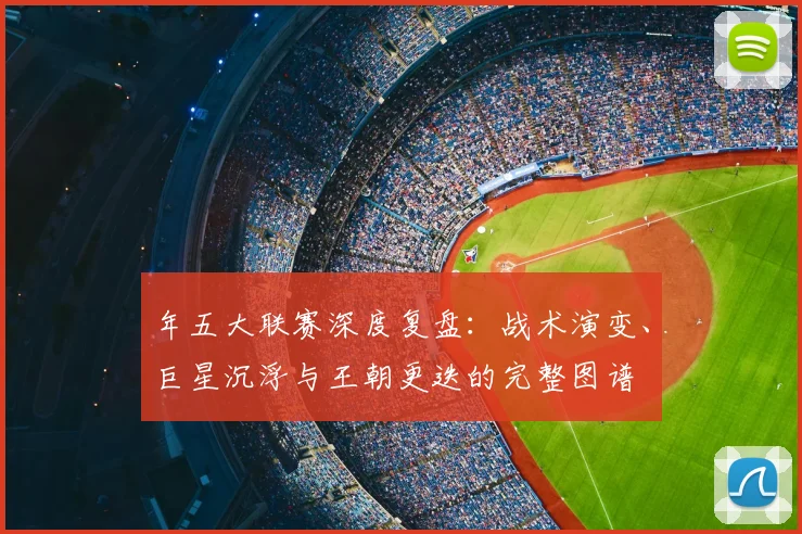 年五大联赛深度复盘：战术演变、巨星沉浮与王朝更迭的完整图谱