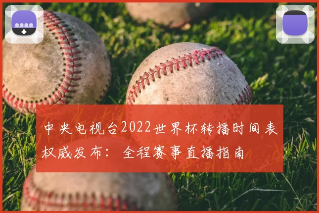 中央电视台2022世界杯转播时间表权威发布：全程赛事直播指南