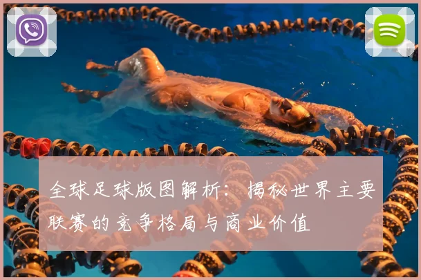 全球足球版图解析：揭秘世界主要联赛的竞争格局与商业价值