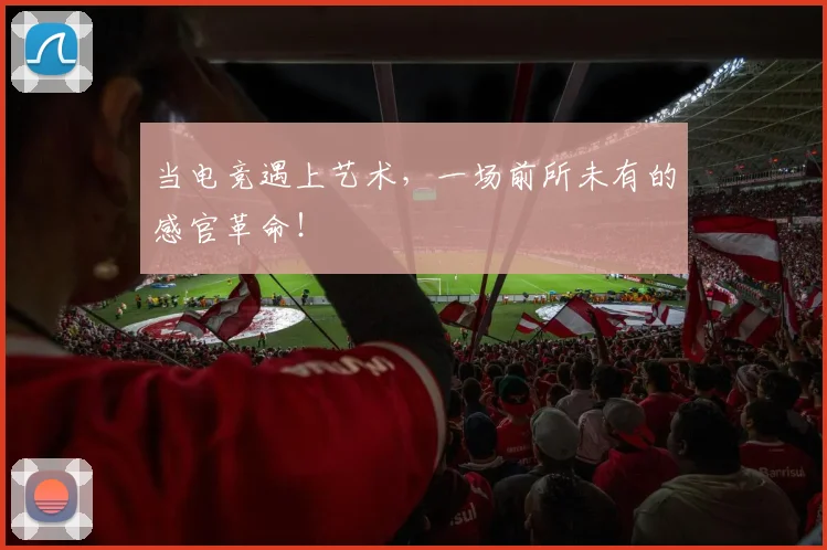 当电竞遇上艺术，一场前所未有的感官革命！
