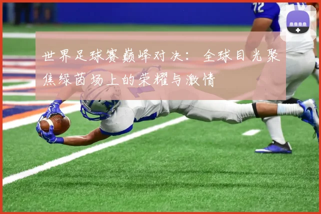 世界足球赛巅峰对决：全球目光聚焦绿茵场上的荣耀与激情