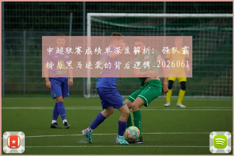 中超联赛成绩单深度解析：强队霸榜与黑马逆袭的背后逻辑_20260610190531