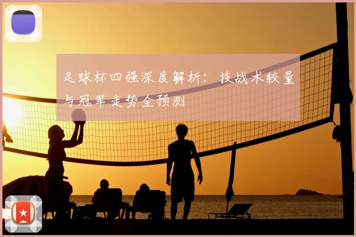足球杯四强深度解析:技战术较量与冠军走势全预测