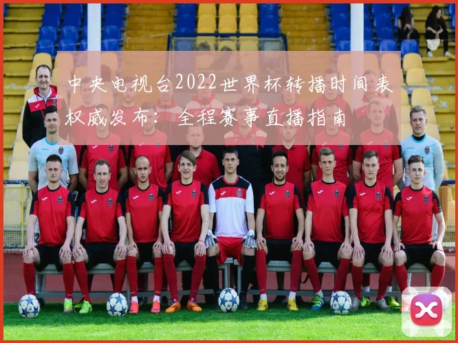 中央电视台2022世界杯转播时间表权威发布：全程赛事直播指南