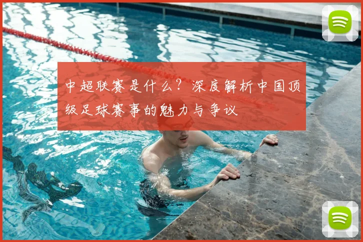 中超联赛是什么?深度解析中国顶级足球赛事的魅力与争议