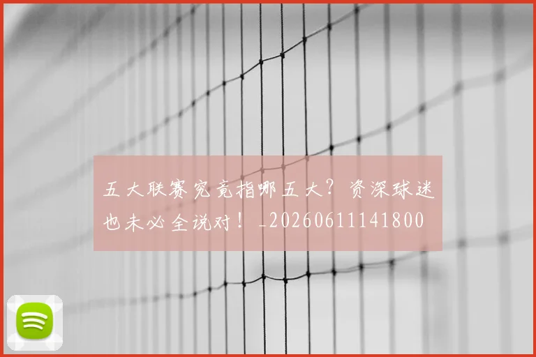 五大联赛究竟指哪五大？资深球迷也未必全说对！_20260611141800