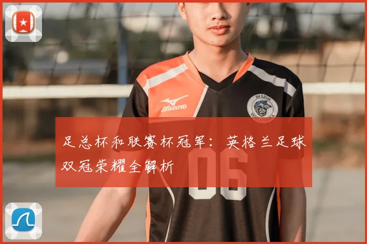 足总杯和联赛杯冠军：英格兰足球双冠荣耀全解析