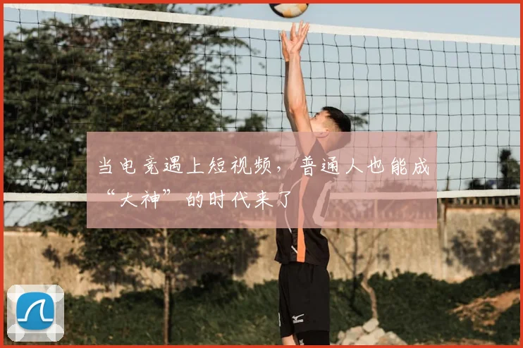 当电竞遇上短视频，普通人也能成“大神”的时代来了