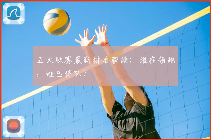 五大联赛最新排名解读:谁在领跑,谁已掉队?