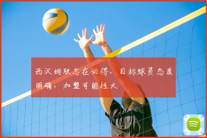 西汉姆联志在必得，目标球员态度明确，加盟可能性大