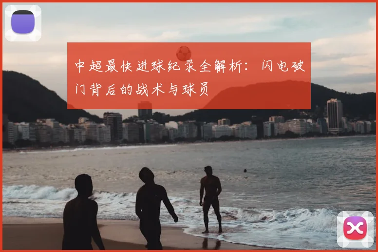 中超最快进球纪录全解析：闪电破门背后的战术与球员