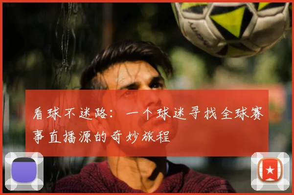 看球不迷路:一个球迷寻找全球赛事直播源的奇妙旅程