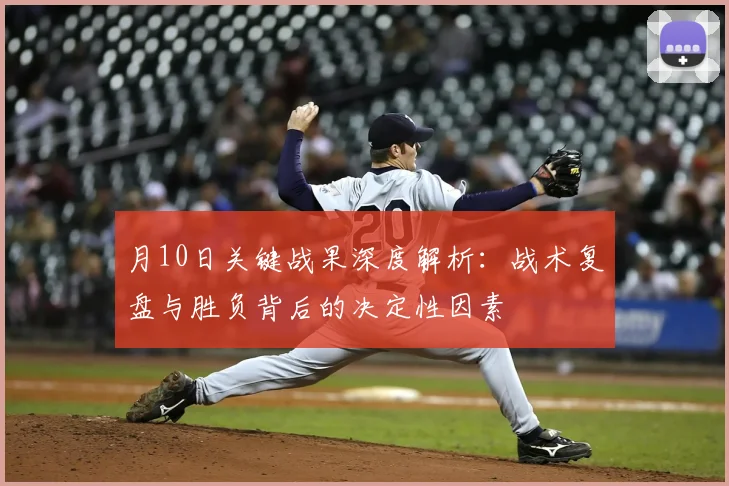 月10日关键战果深度解析:战术复盘与胜负背后的决定性因素