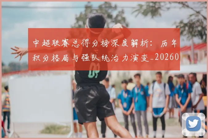中超联赛总得分榜深度解析：历年积分格局与强队统治力演变_20260610190530