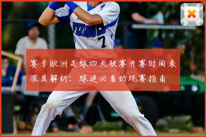 赛季欧洲足球四大联赛开赛时间表深度解析:球迷必看的观赛指南