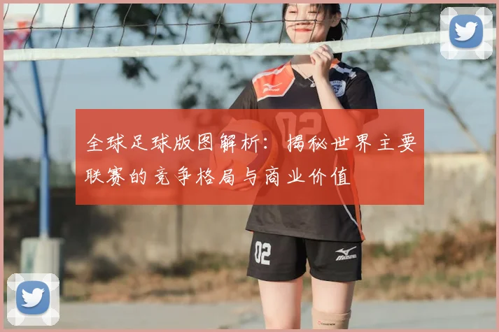 全球足球版图解析:揭秘世界主要联赛的竞争格局与商业价值