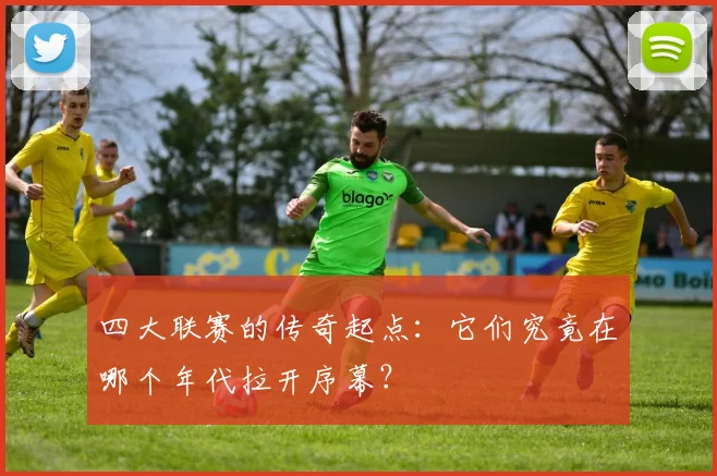 四大联赛的传奇起点:它们究竟在哪个年代拉开序幕?