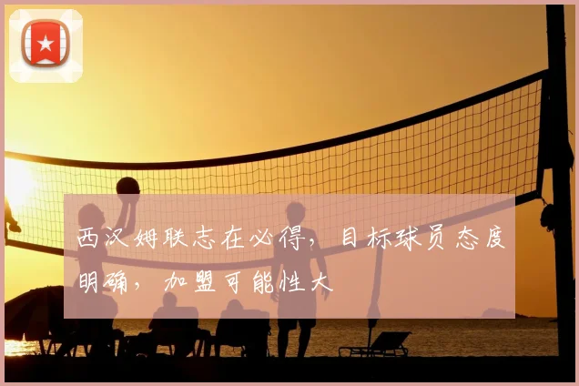 西汉姆联志在必得，目标球员态度明确，加盟可能性大